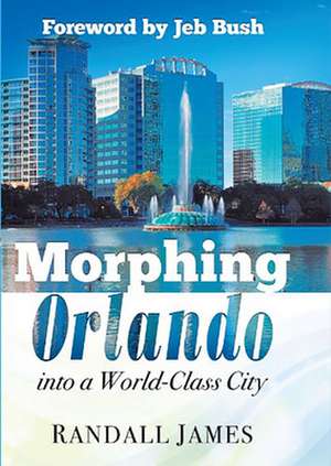 Morphing Orlando: Into a World-Class City de Randall James