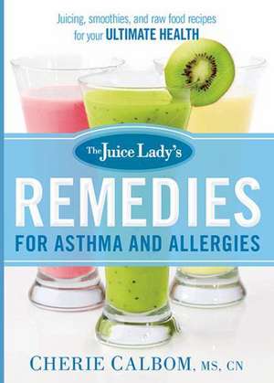 The Juice Lady's Remedies for Asthma and Allergies: Delicious Smoothies and Raw-Food Recipes for Your Ultimate Health de Cherie Calbom