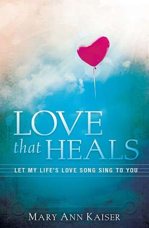 Love That Heals de Mary Ann Kaiser