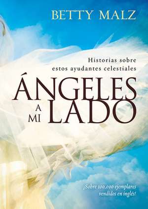 Angeles A Mi Lado: Historias Sobre Estos Ayudantes Celestiales = Angels by My Side de Betty Malz