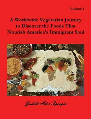 A Worldwide Vegetarian Journey to Discover the Foods That Nourish America's Immigrant Soul de Judith Ader Spinzia