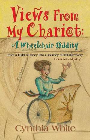 Views from My Chariot: A Wheelchair Oddity de Cynthia White