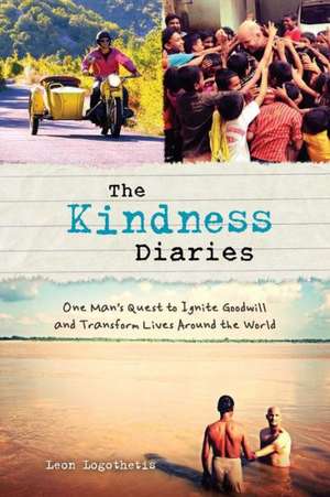 The Kindness Diaries: One Man's Quest to Ignite Goodwill and Transform Lives Around the World de Leon Logothetis