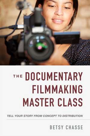 The Documentary Filmmaking Master Class: Tell Your Story from Concept to Distribution de Betsy Chasse