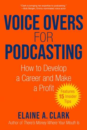 Voice-Overs for Podcasting: How to Develop a Career and Make a Profit de Elaine A. Clark