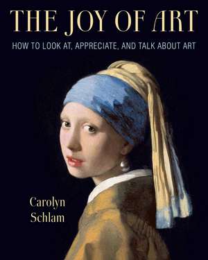 The Joy of Art: How to Look At, Appreciate, and Talk about Art de Carolyn Schlam