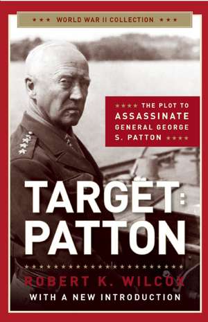 Target: The Plot to Assassinate General George S. Patton de Robert K. Wilcox