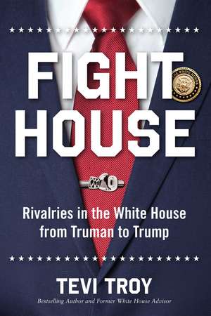 Fight House: Rivalries in the White House from Truman to Trump de Tevi Troy