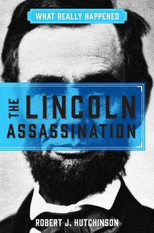 What Really Happened: The Lincoln Assassination de Robert J Hutchinson