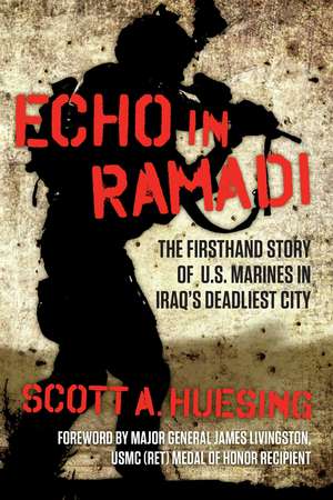 Echo in Ramadi: The Firsthand Story of US Marines in Iraq's Deadliest City de Scott A. Huesing
