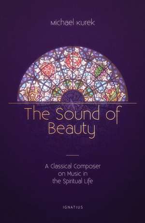 The Sound of Beauty: A Classical Composer on Music in the Spiritual Life de Michael Kurek