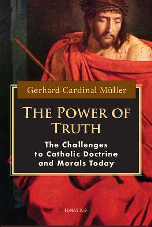 The Power of Truth: The Challenges to Catholic Doctrine and Morals Today de Gerhard Müller