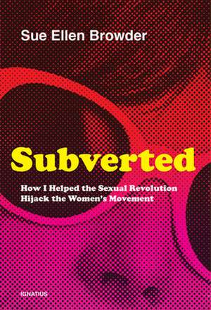 Subverted: How I Helped the Sexual Revolution Hijack the Women's Movement de Sue Ellen Browder