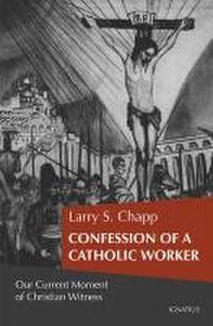 Confession of a Catholic Worker: Our Moment of Christian Witness de Larry Chapp