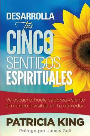 Desarrolla Tus Cinco Sentidos Espirituales de Patricia King