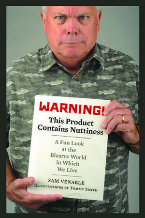 Warning! This Product Contains Nuttiness: A Fun Look at the Bizarre World in Which We Live de Sam Venable