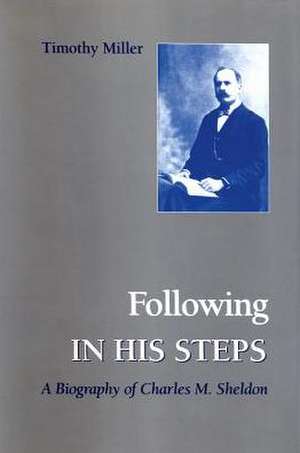 Following in His Steps: A Biography of Charles M. Sheldon de Timothy A. Miller