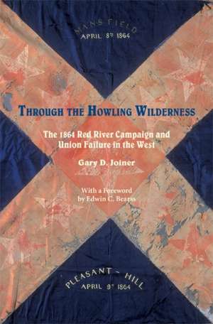 Through the Howling Wilderness: The 1864 Red River Campaign and Union Failure in the West de Gary D. Joiner