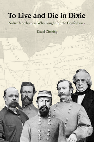 To Live and Die in Dixie: Native Northerners Who Fought for the Confederacy de David Zimring