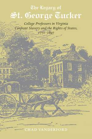 The Legacy of St. George Tucker: College Professors in Virginia Confront Slavery and Rights of States, 1771–1897 de Chad Vanderford, PhD