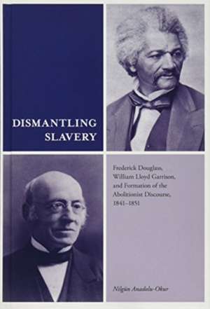 Dismantling Slavery: Frederick Douglass, William Lloyd Garrison, and Formation of the Abolitionist Discourse, 1841–1851 de Nilgun Anadolu-Okur