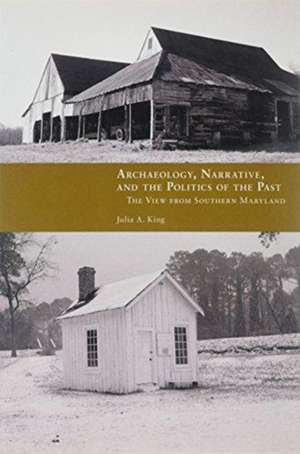 Archaeology, Narrative, and the Politics of the Past: The View from Southern Maryland de Julia A. King