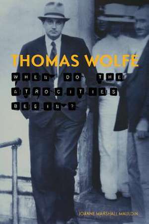 Thomas Wolfe: When Do the Atrocities Begin? de Joanne Marshall Mauldin