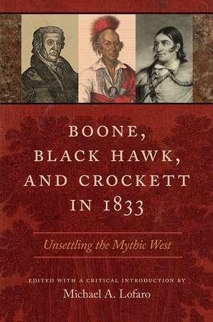 Boone, Black Hawk, and Crockett in 1833: Unsettling the Mythic West de Michael A. Lofaro