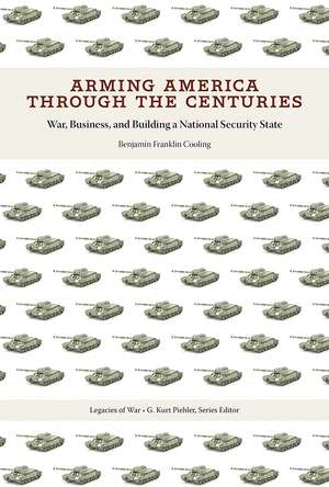 Arming America through the Centuries: War, Business, and Building a National Security State de Benjamin Franklin Cooling