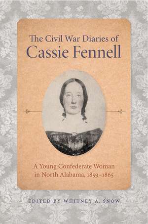 The Civil War Diaries of Cassie Fennell: A Young Confederate Woman in North Alabama, 1859–1865 de Whitney A. Snow