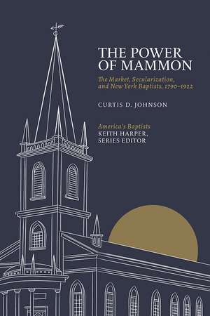 The Power of Mammon: The Market, Secularization, and New York Baptists, 1790–1922 de Curtis D. Johnson