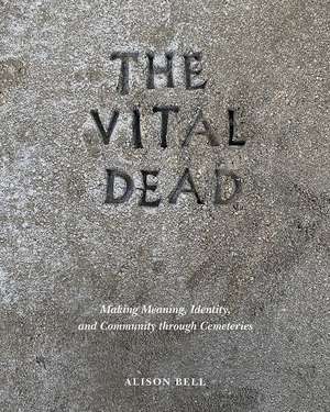 The Vital Dead: Making Meaning, Identity, and Community through Cemeteries de Alison Bell