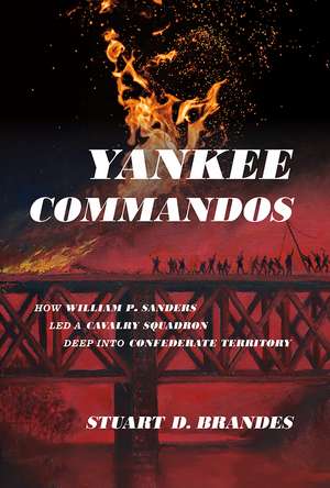 Yankee Commandos: How William P. Sanders Led a Cavalry Squadron Deep into Confederate Territory de Stuart Brandes