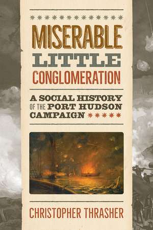 Miserable Little Conglomeration: A Social History of the Port Hudson Campaign de Christopher Thrasher