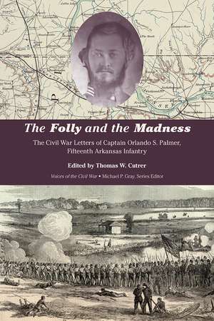 The Folly and the Madness: The Civil War Letters of Captain Orlando S. Palmer, Fifteenth Arkansas Infantry de Thomas W. Cutrer