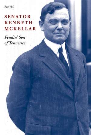 Senator Kenneth McKellar: Feudin' Son of Tennessee de Ray Hill