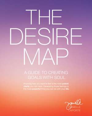 The Desire Map: A Guide to Creating Goals with Soul de Danielle Laporte