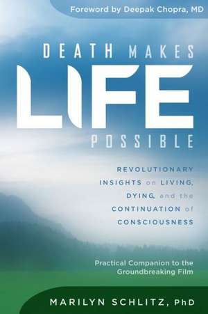 Death Makes Life Possible: Revolutionary Insights on Living, Dying, and the Continuation of Consciousness de Marilyn Schlitz Phd