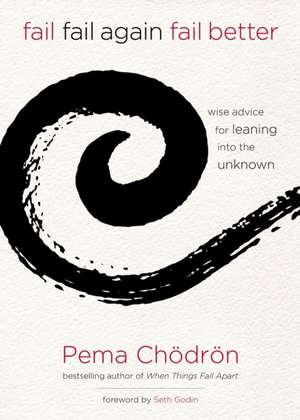 Fail, Fail Again, Fail Better: Wise Advice for Leaning Into the Unknown de Pema Chodron