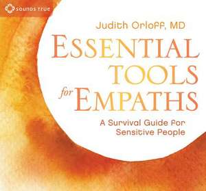 Essential Tools for Empaths: A Survival Guide for Sensitive People de Judith Orloff