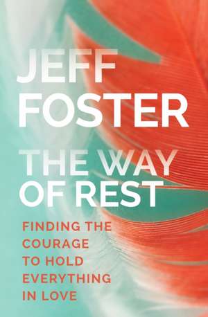 The Way of Rest: Finding the Courage to Hold Everything in Love de Jeff Foster