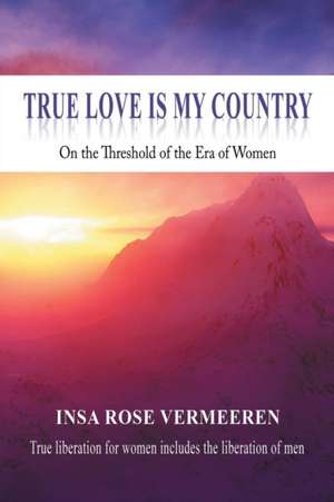 True Love Is My Country de Insa Rose Vermeeren