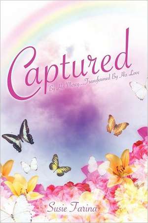 Captured by His Mercy...Transformed by His Love: A Short Story de Susie Farina