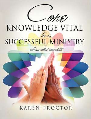 Core Knowledge Vital to a Successful Ministry: When Faith Is All You Have de Karen Proctor