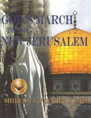 God's March to the New Jerusalem: The Religious and Spiritual History of the Christians and Jews de D. Min. Shirley J. Vaughn