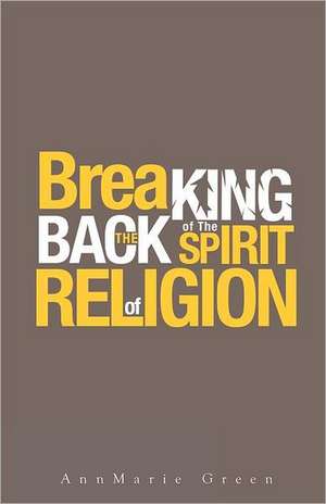 Breaking the Back of the Spirit of Religion: The Religious and Spiritual History of the Christians and Jews de Ann Marie Green