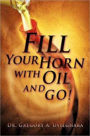 Fill Your Horn with Oil and Go! de Gregory Uvieghara