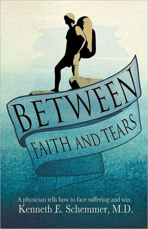 Between Faith and Tears de M.D Kenneth E. Schemmer