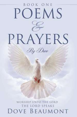 Poems and Prayers by Dove Book One Worship Unto the Lord the Lord Speak de Dove Beaumont