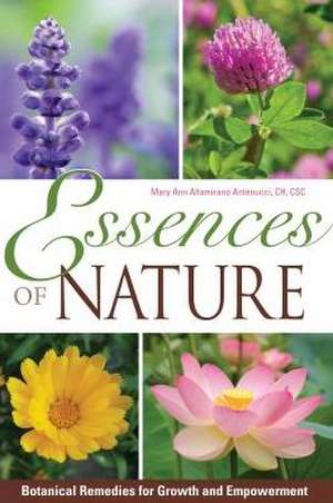 Essences of Nature: Botanical Remedies for Growth and Empowerment de Mary Ann Antenucci